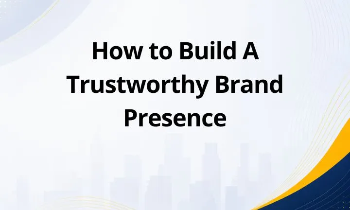How to Build A Trustworthy Brand Presence