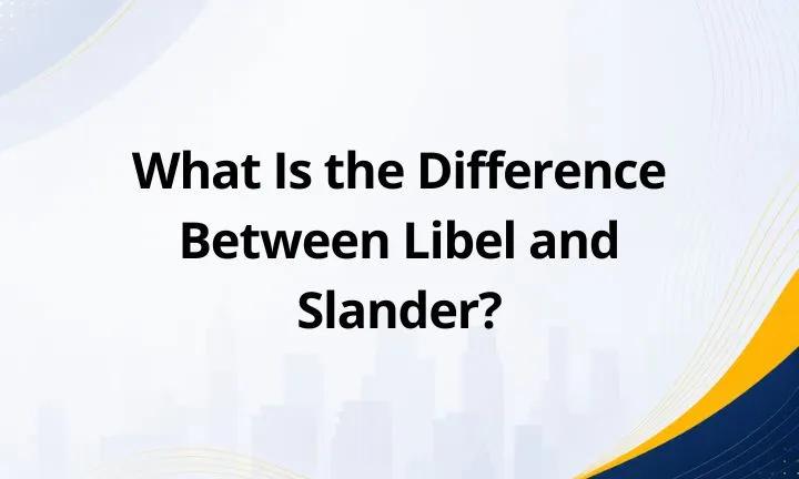 What Is the Difference Between Libel and Slander?