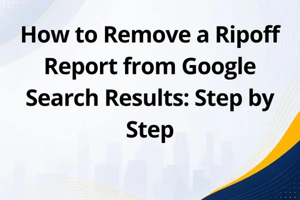 How to Remove a Ripoff Report from Google Search Results: Step by Step