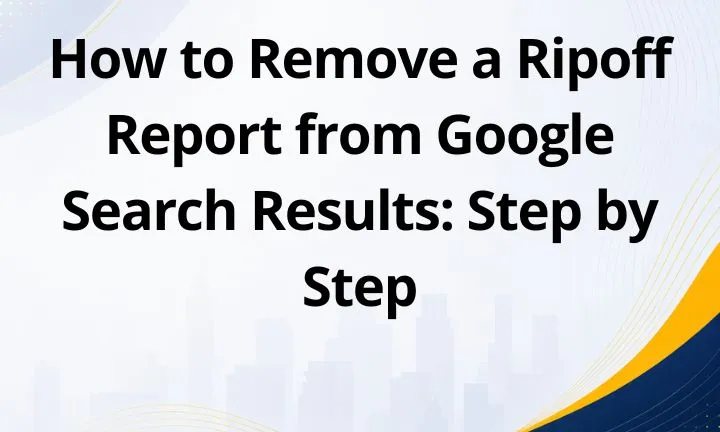 How to Remove a Ripoff Report from Google Search Results: Step by Step