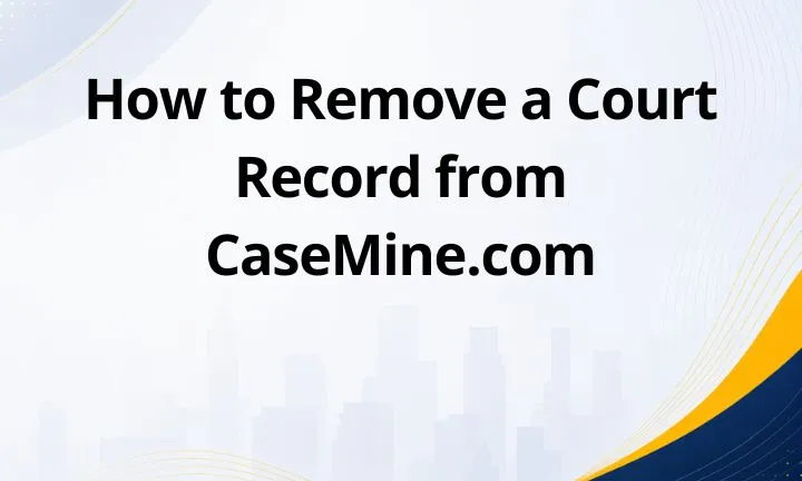 How to Remove a Court Record from CaseMine.com