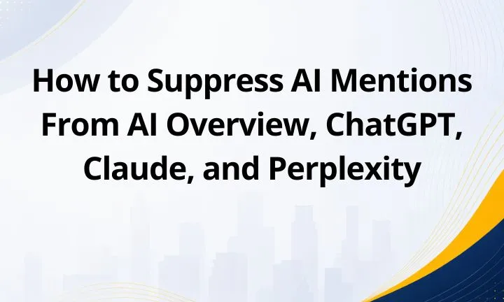 How to Suppress AI Mentions From AI Overview, ChatGPT, Claude, and Perplexity