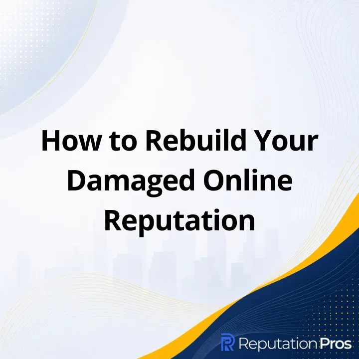How to Rebuild Your Damaged Online Reputation: Step-by-Step Guide for Businesses and Individuals