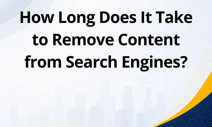 How Long Does It Take to Remove Content from Search Engines?