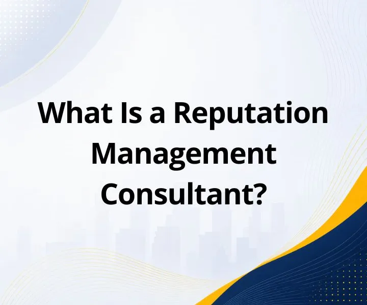 What Is a Reputation Management Consultant? Definition, Responsibilities, Types & Cost