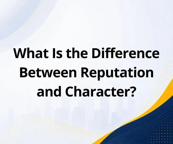 What Is the Difference Between Reputation and Character?