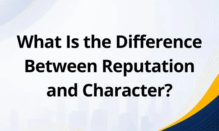 What Is the Difference Between Reputation and Character?