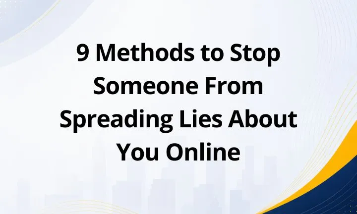 9 Methods to Stop Someone From Spreading Lies About You Online