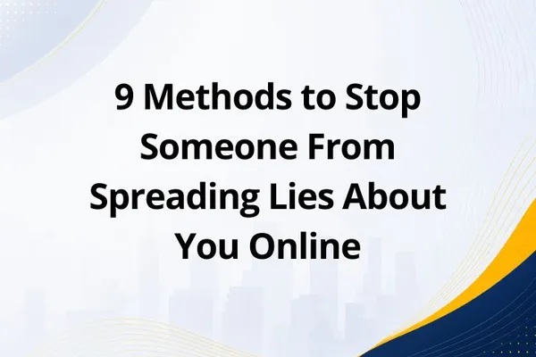 9 Methods to Stop Someone From Spreading Lies About You Online