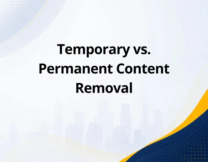 Temporary vs. Permanent Content Removal