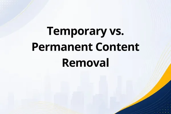Temporary vs. Permanent Content Removal