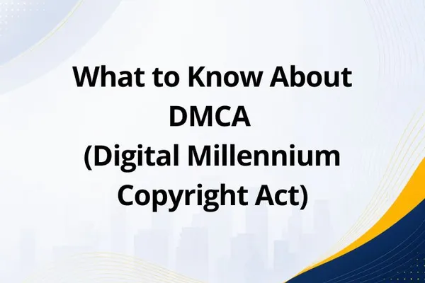 What to Know About DMCA (Digital Millennium Copyright Act)
